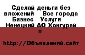 Сделай деньги без вложений. - Все города Бизнес » Услуги   . Ненецкий АО,Хонгурей п.